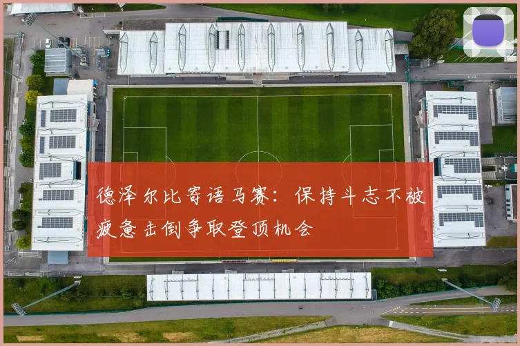 德泽尔比寄语马赛：保持斗志不被疲惫击倒争取登顶机会