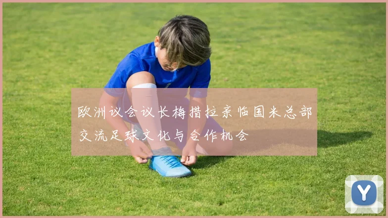 欧洲议会议长梅措拉亲临国米总部交流足球文化与合作机会