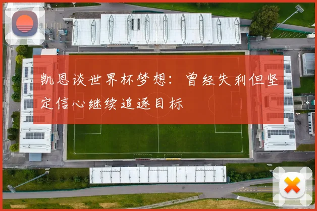 凯恩谈世界杯梦想：曾经失利但坚定信心继续追逐目标