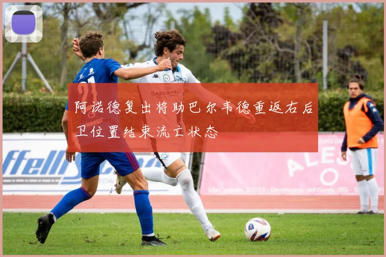 阿诺德复出将助巴尔韦德重返右后卫位置结束流亡状态