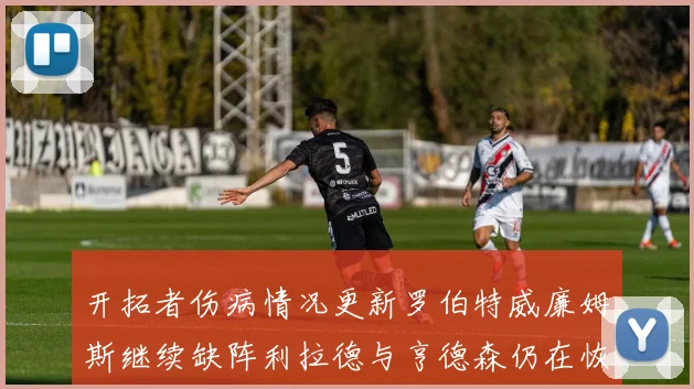 开拓者伤病情况更新罗伯特威廉姆斯继续缺阵利拉德与亨德森仍在恢复中
