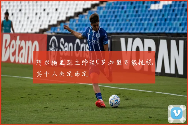 阿尔梅里亚主帅谈C罗加盟可能性视其个人决定而定