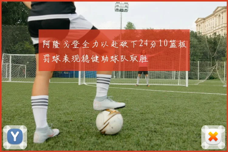 阿隆戈登全力以赴砍下24分10篮板罚球表现稳健助球队取胜