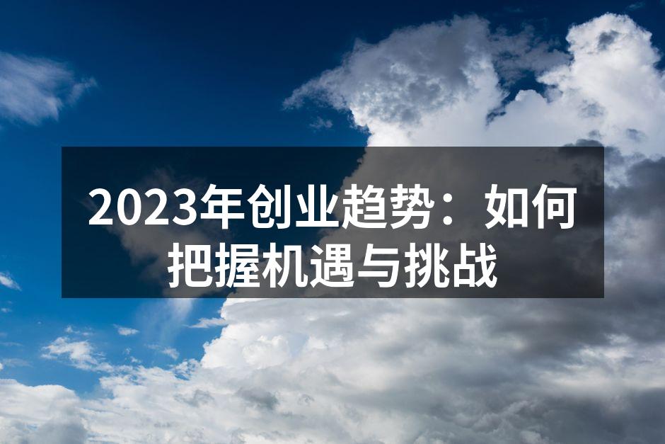 2023年创业趋势：如何把握机遇与挑战